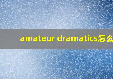 amateur dramatics怎么读